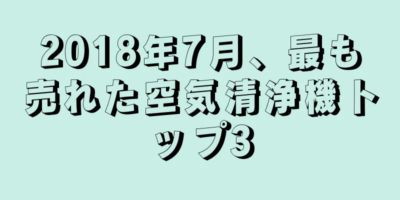 2018年7月、最も売れた空気清浄機トップ3