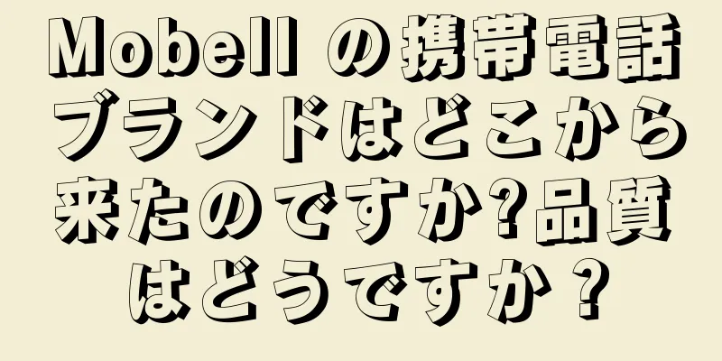 Mobell の携帯電話ブランドはどこから来たのですか?品質はどうですか？