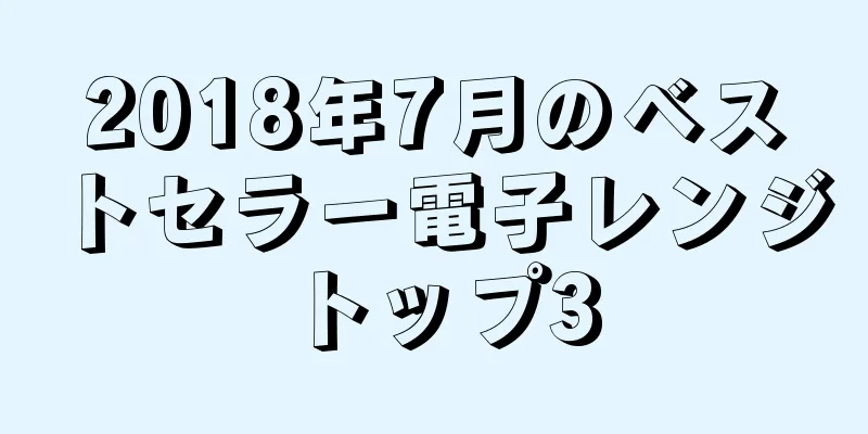 2018年7月のベストセラー電子レンジトップ3