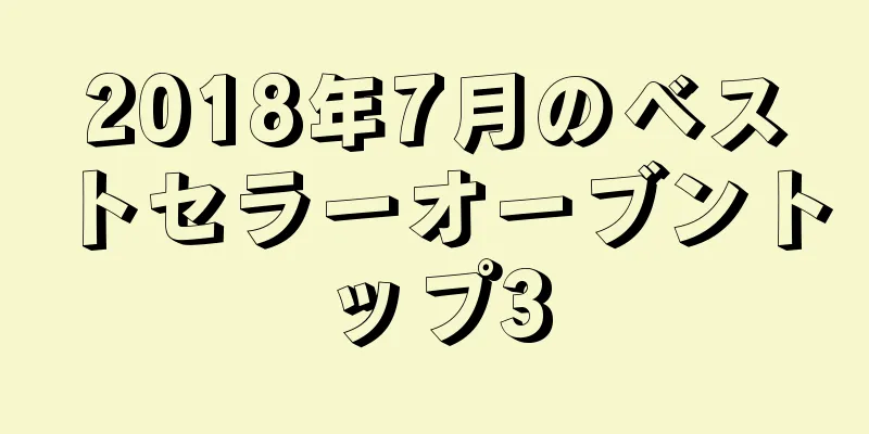 2018年7月のベストセラーオーブントップ3