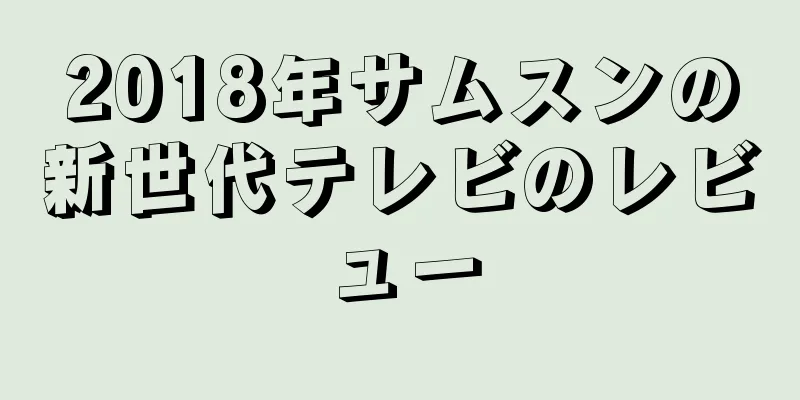 2018年サムスンの新世代テレビのレビュー