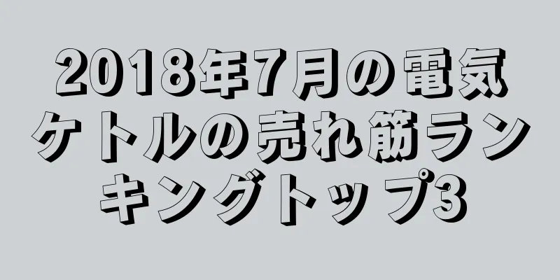 2018年7月の電気ケトルの売れ筋ランキングトップ3