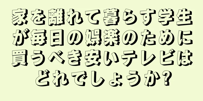 家を離れて暮らす学生が毎日の娯楽のために買うべき安いテレビはどれでしょうか?