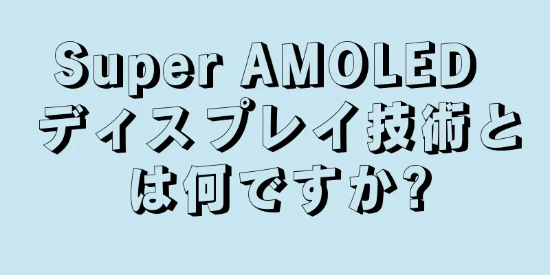 Super AMOLED ディスプレイ技術とは何ですか?
