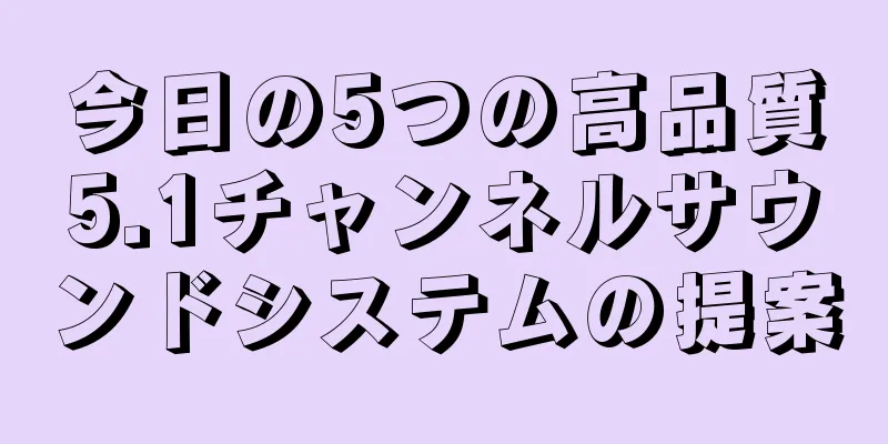 今日の5つの高品質5.1チャンネルサウンドシステムの提案
