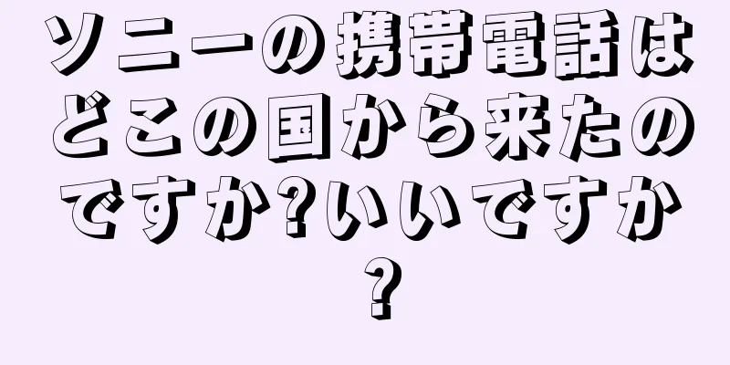 ソニーの携帯電話はどこの国から来たのですか?いいですか？