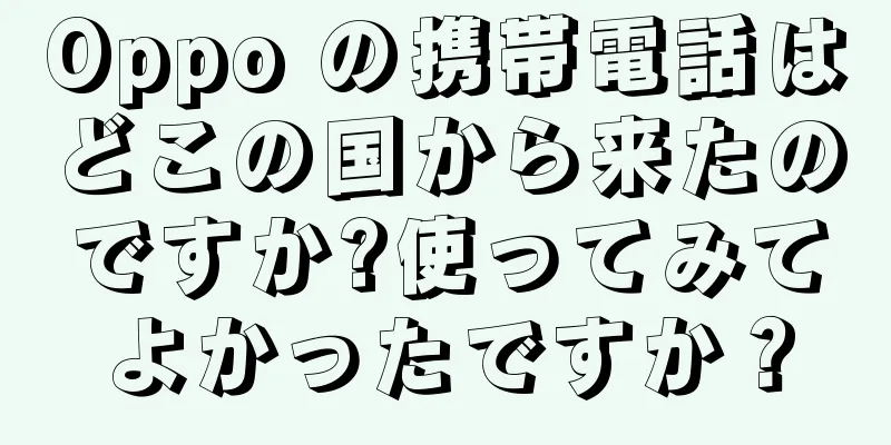 Oppo の携帯電話はどこの国から来たのですか?使ってみてよかったですか？