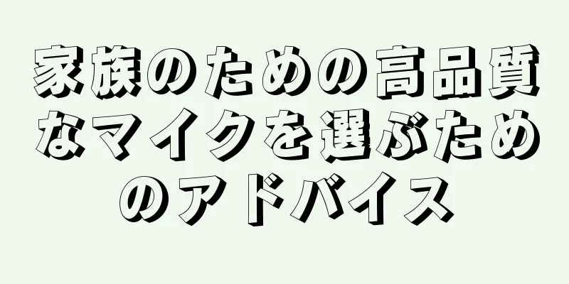 家族のための高品質なマイクを選ぶためのアドバイス