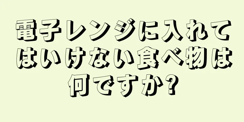 電子レンジに入れてはいけない食べ物は何ですか?
