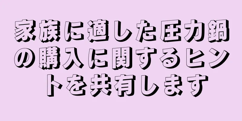 家族に適した圧力鍋の購入に関するヒントを共有します