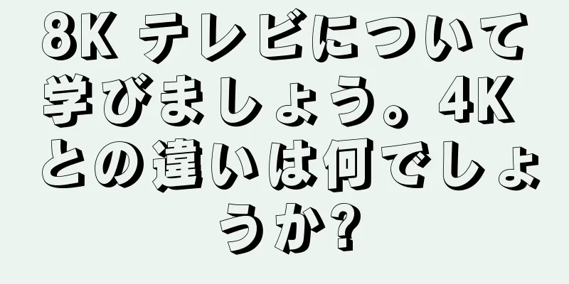 8K テレビについて学びましょう。4K との違いは何でしょうか?