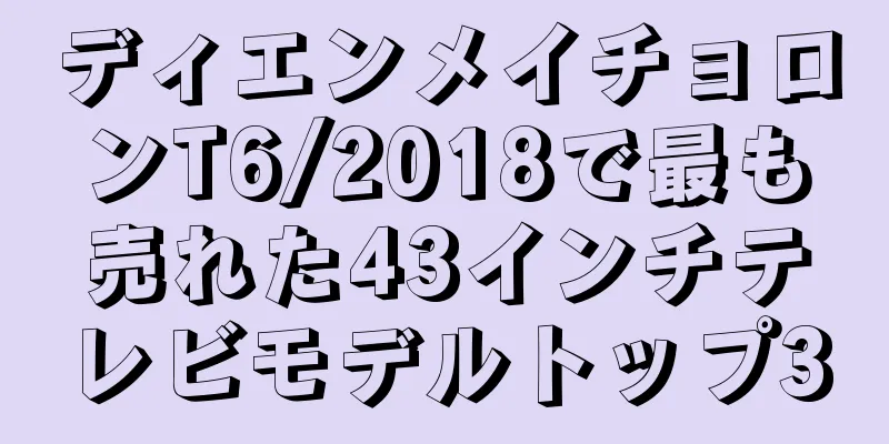 ディエンメイチョロンT6/2018で最も売れた43インチテレビモデルトップ3