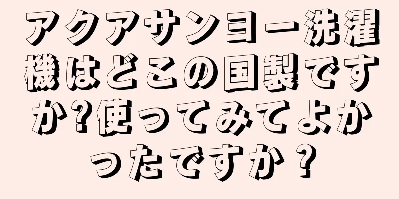 アクアサンヨー洗濯機はどこの国製ですか?使ってみてよかったですか？