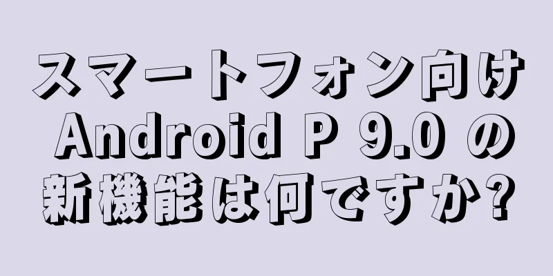 スマートフォン向け Android P 9.0 の新機能は何ですか?
