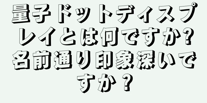 量子ドットディスプレイとは何ですか?名前通り印象深いですか？