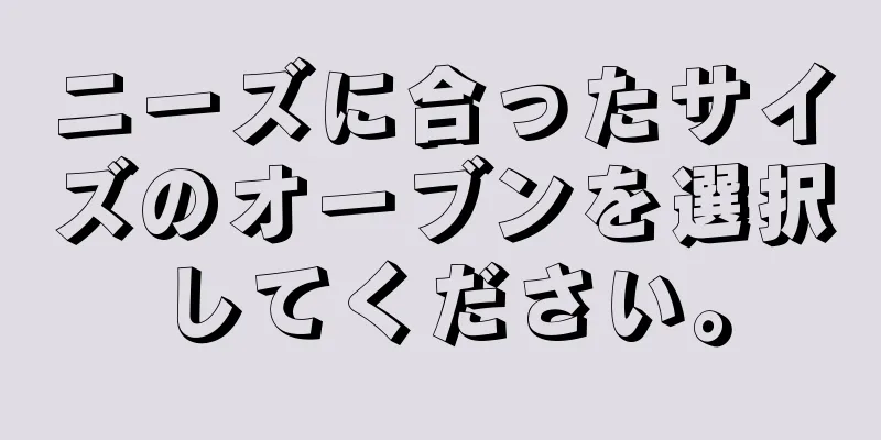 ニーズに合ったサイズのオーブンを選択してください。