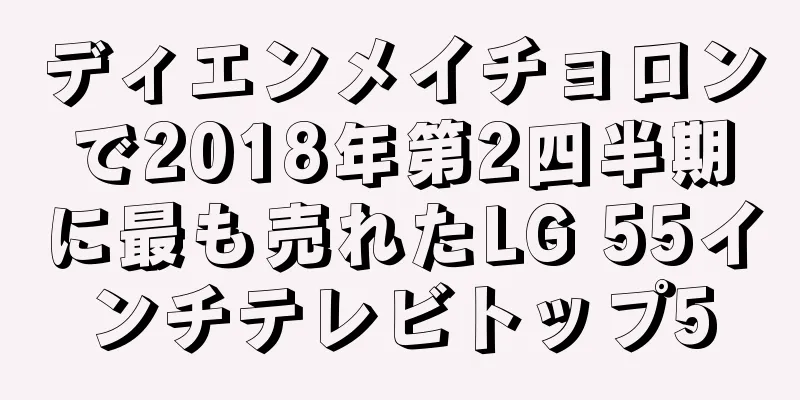 ディエンメイチョロンで2018年第2四半期に最も売れたLG 55インチテレビトップ5