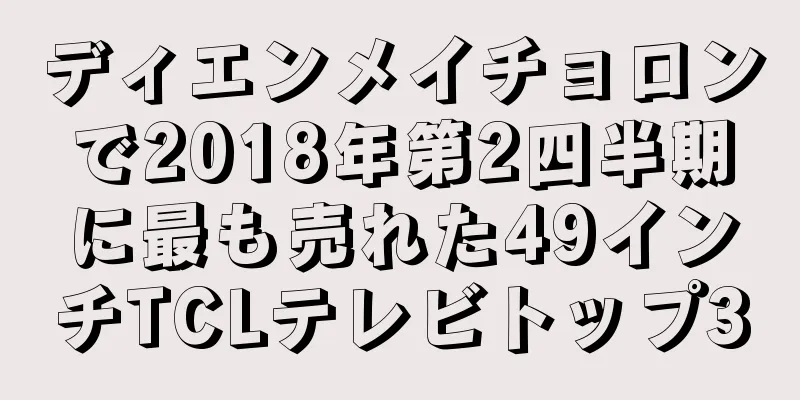 ディエンメイチョロンで2018年第2四半期に最も売れた49インチTCLテレビトップ3